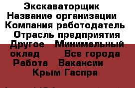 Экскаваторщик › Название организации ­ Компания-работодатель › Отрасль предприятия ­ Другое › Минимальный оклад ­ 1 - Все города Работа » Вакансии   . Крым,Гаспра